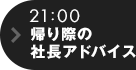 21:00 帰り際の社長アドバイス