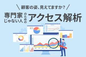 【顧客の姿、見えてますか？】専門家じゃない人のためのアクセス解析