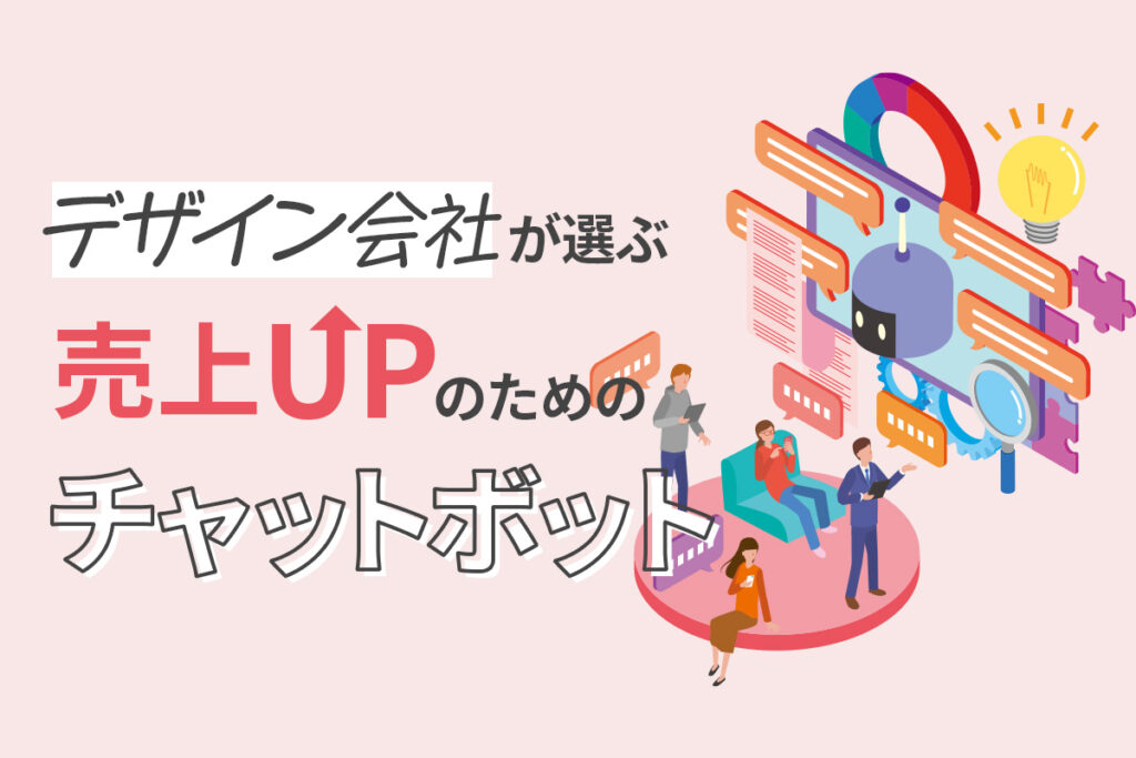 デザイン会社が選ぶ、売上UPのためのチャットボット