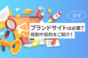 ブランドサイトはなぜ必要？役割や目的をご紹介！