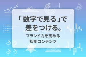 「数字で見る」で差をつける。ブランド力を高める採用コンテンツ