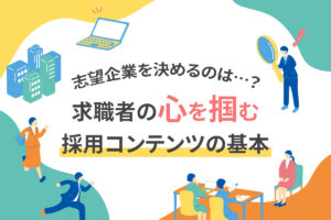 【志望企業を決めるのは…？】求職者の心を掴む採用コンテンツの基本