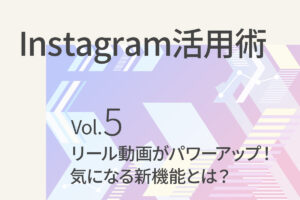 【Instagram活用術5】 リール動画がパワーアップ！気になる新機能とは？