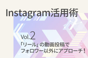 【Instagram活用術2】「リール」の動画投稿でフォロワー以外にもアプローチ！