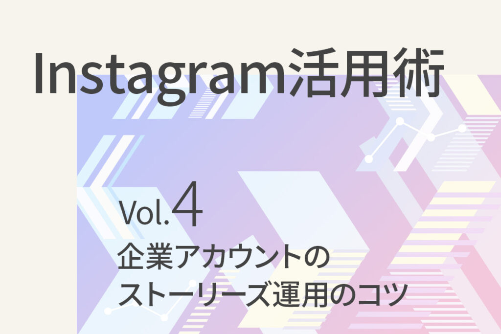 【Instagram活用術4】運用してみてわかった企業アカウントのストーリーズ運用のコツ