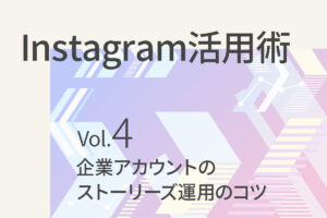 【Instagram活用術4】運用してみてわかった企業アカウントのストーリーズ運用のコツ