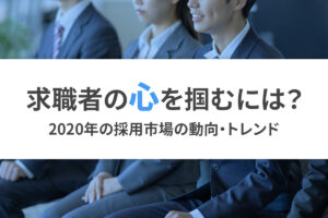 求職者の心を掴むには？2020年の採用市場の動向・トレンド