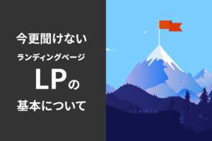 今更聞けないLP(ランディングページ)の基本について