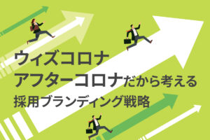 ウィズコロナ・アフターコロナだから考える、採用ブランディング戦略