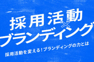 採用は、ブランディングで大きく変わる！