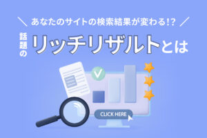 あなたのサイトの検索結果が変わる！？話題のリッチリザルトとは