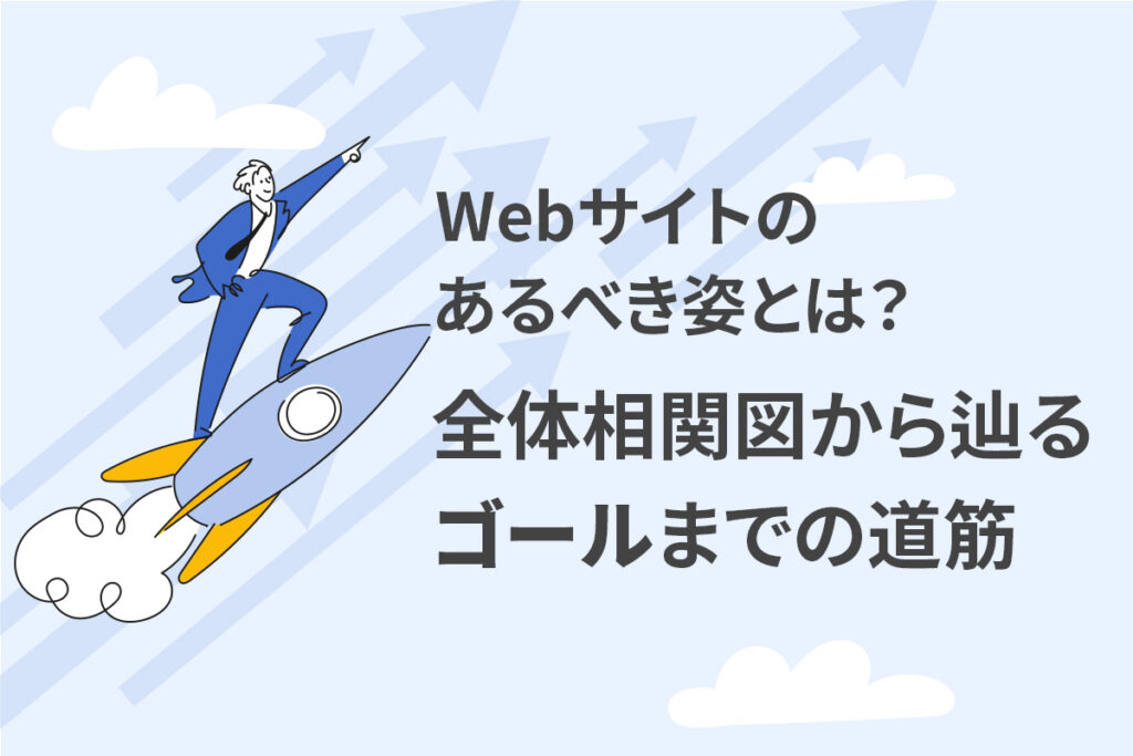【Webサイトのあるべき姿とは？】全体相関図から辿るゴールまでの道筋