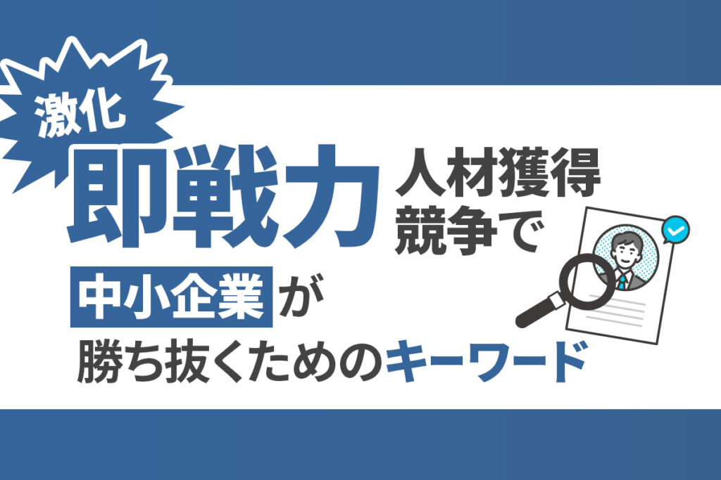 【採用トレンド】激化する「即戦力」人材獲得競争で中小企業が勝ち抜くためのキーワード