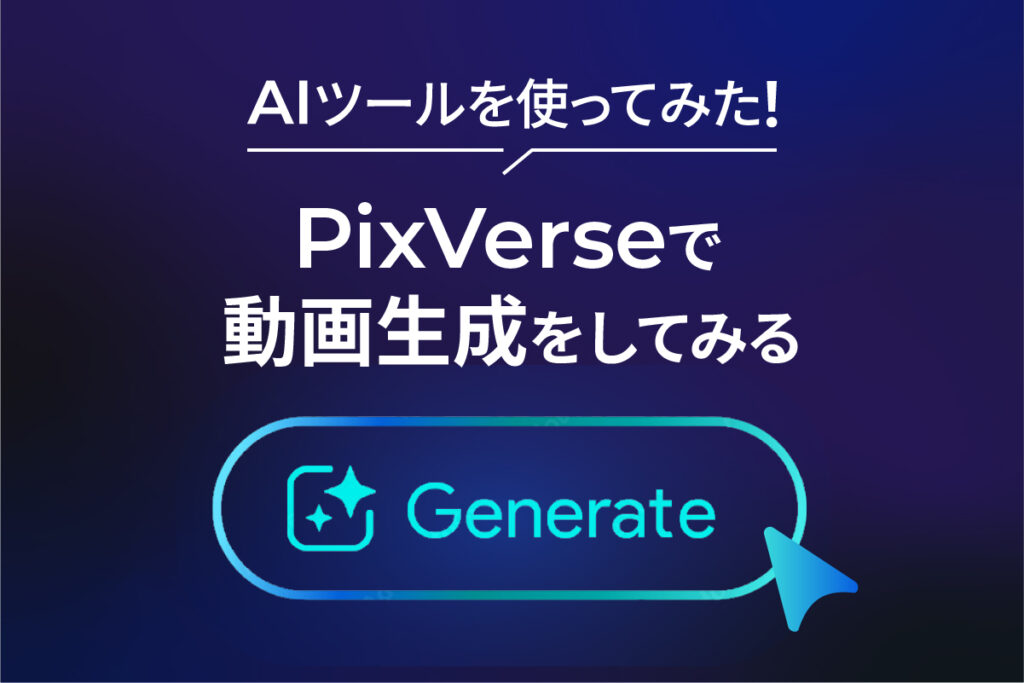 AIツールを使ってみた!デザイナーが試す「PixVerse」の動画生成