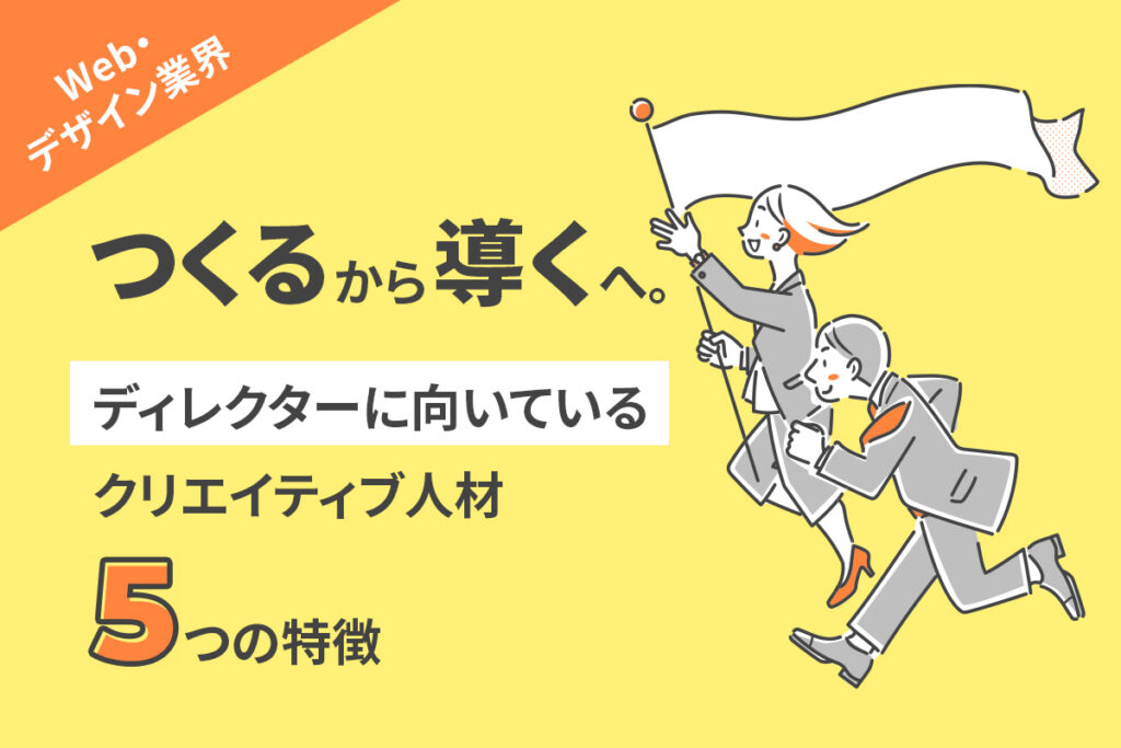【Web・デザイン業界】「つくる」から「導く」へ。ディレクターに向いているクリエイティブ人材、5つの特徴
