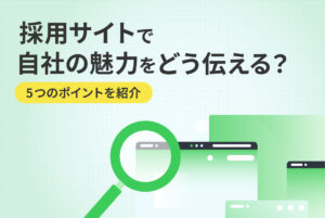 採用サイトで「自社らしさ」をどう伝える？企業の魅力を届けるポイント