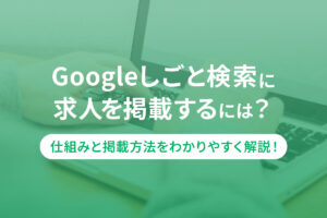Googleしごと検索に求人を掲載するには？仕組みと掲載方法をわかりやすく解説