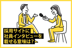 採用サイトに社員インタビューを載せる意味は？